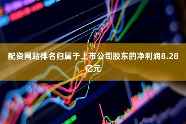 配资网站排名归属于上市公司股东的净利润8.28亿元