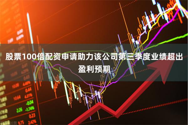 股票100倍配资申请助力该公司第三季度业绩超出盈利预期