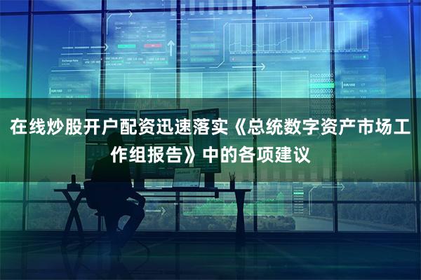 在线炒股开户配资迅速落实《总统数字资产市场工作组报告》中的各项建议